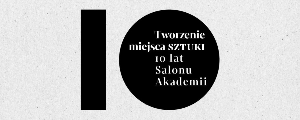 Zaproszenie na spotkanie 10 lat Salonu Akademii: Tworzenie miejsca sztuki