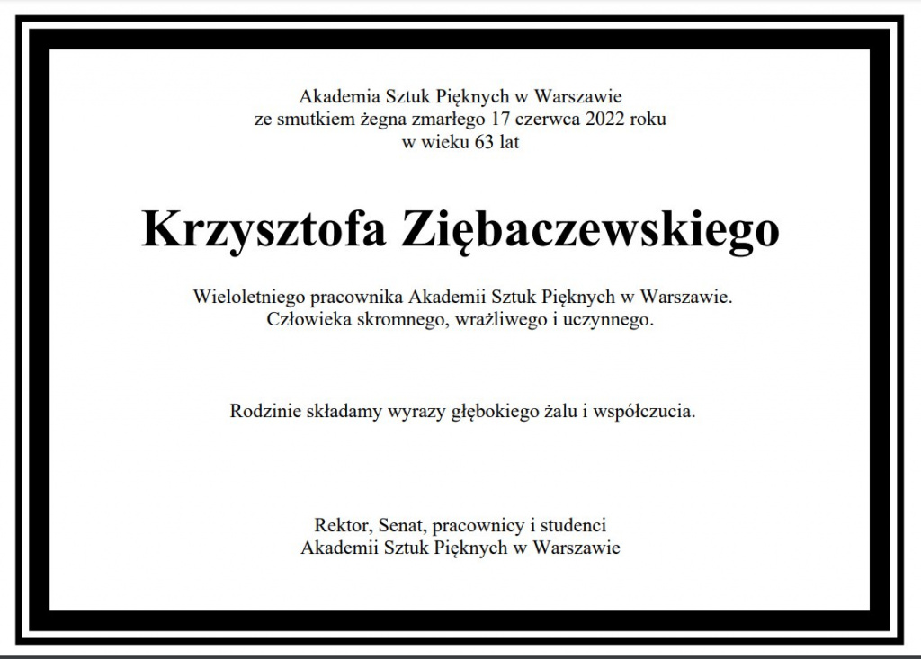 Akademia Sztuk Pięknych w Warszawie ze smutkiem żegna zmarłego 17 czerwca 2022 roku w wieku 63 lat  Krzysztofa Ziębaczewskiego Wieloletniego pracownika Akademii Sztuk Pięknych w Warszawie. Człowieka skromnego, wrażliwego i uczynnego. Rodzinie składamy wyrazy głębokiego żalu i współczucia. Rektor, Senat, pracownicy i studenci Akademii Sztuk Pięknych w Warszawie