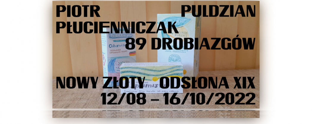 Piotr Puldzian Płucienniczak "89 drobiazgów" Galeria NOWY ZŁOTY rogu ulic Górnickiego i Prusa 50-337 Wrocław wernisaż: 12 sierpnia 2022,  19.00