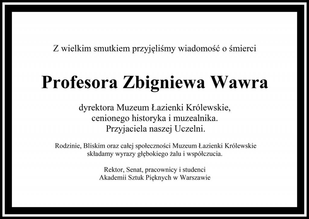 Z wielkim smutkiem przyjęliśmy wiadomość o śmierciProfesora Zbigniewa Wawradyrektora Muzeum Łazienki Królewskie, cenionego historyka i muzealnika. Przyjaciela naszej Uczelni.	 Rodzinie, Bliskim oraz całej społeczności Muzeum Łazienki Królewskie składamy wyrazy głębokiego żalu i współczucia. Rektor, Senat, pracownicy i studenciAkademii Sztuk Pięknych w Warszawie