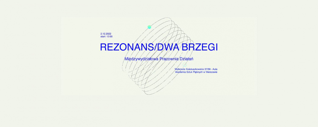 Niebieskie napisy rezonans / dwa brzegi Pokaz projektów Międzywydziałowej Pracowni Działań ASP w Warszawie ul. Wybrzeże Kościuszkowskie 37/39 – Aula 2 grudnia 2022 g. 12.00